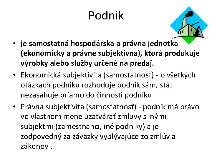 Podnik • je samostatná hospodárska a právna jednotka (ekonomicky a právne subjektívna), ktorá produkuje