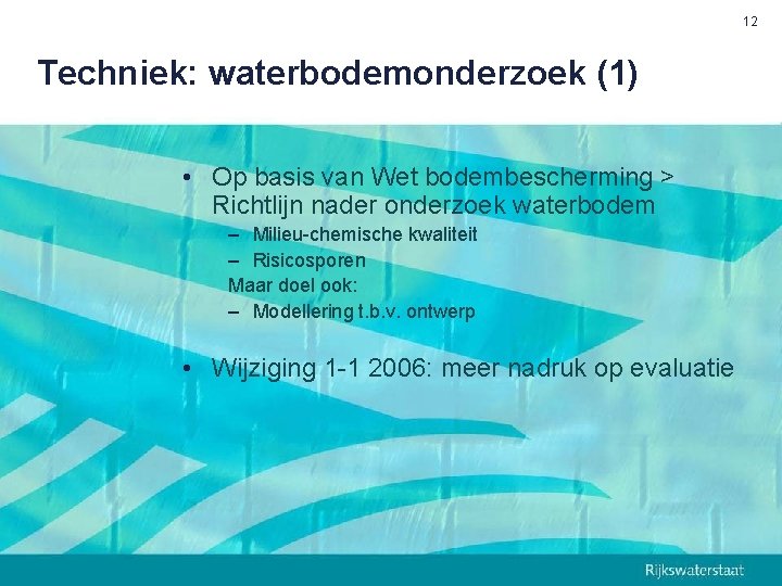 12 Techniek: waterbodemonderzoek (1) • Op basis van Wet bodembescherming > Richtlijn nader onderzoek