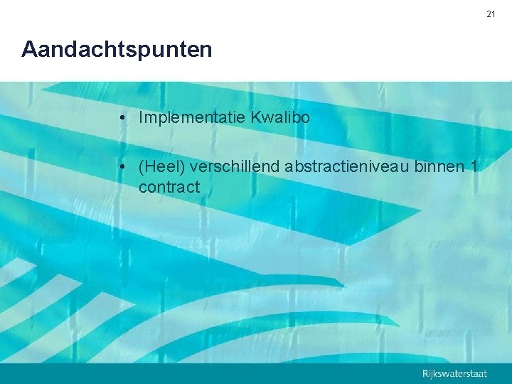 21 Aandachtspunten • Implementatie Kwalibo • (Heel) verschillend abstractieniveau binnen 1 contract 