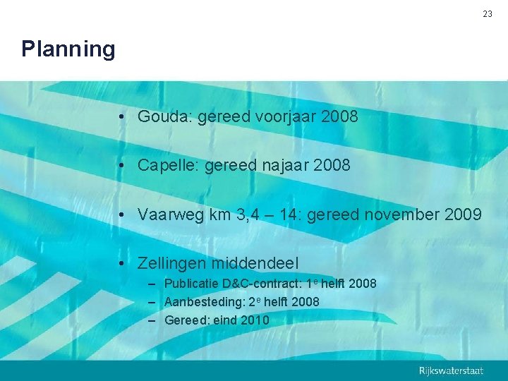 23 Planning • Gouda: gereed voorjaar 2008 • Capelle: gereed najaar 2008 • Vaarweg