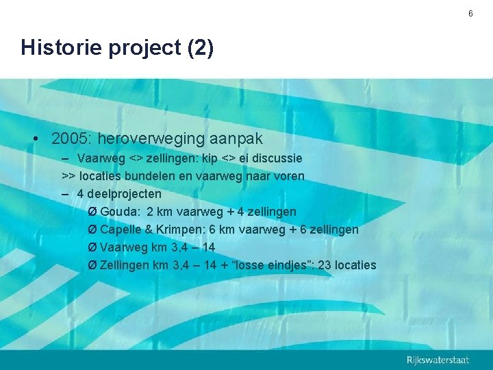 6 Historie project (2) • 2005: heroverweging aanpak – Vaarweg <> zellingen: kip <>