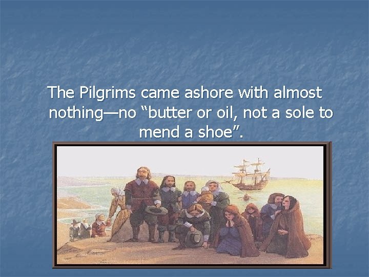 The Pilgrims came ashore with almost nothing—no “butter or oil, not a sole to
