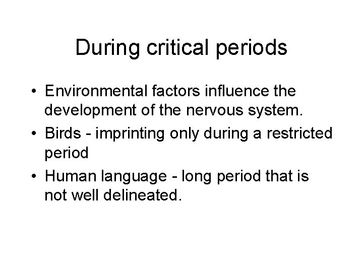 During critical periods • Environmental factors influence the development of the nervous system. •