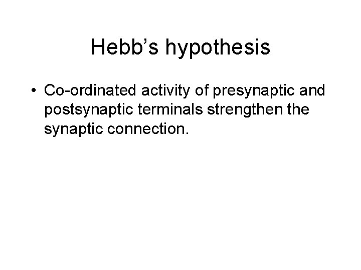 Hebb’s hypothesis • Co-ordinated activity of presynaptic and postsynaptic terminals strengthen the synaptic connection.
