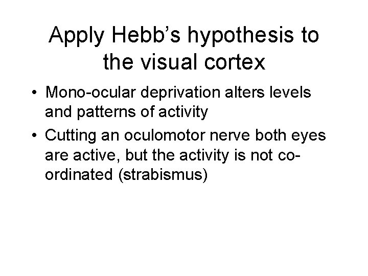 Apply Hebb’s hypothesis to the visual cortex • Mono-ocular deprivation alters levels and patterns