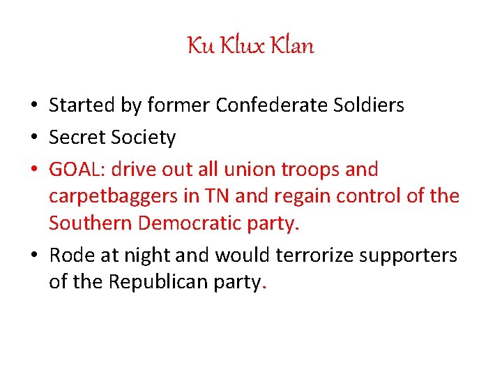 Ku Klux Klan • Started by former Confederate Soldiers • Secret Society • GOAL: