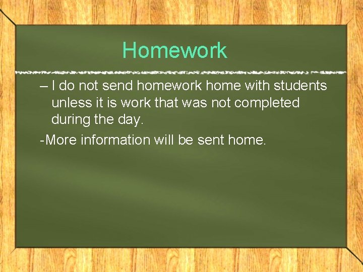 Homework – I do not send homework home with students unless it is work