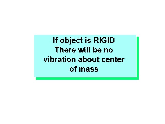 If object is RIGID There will be no vibration about center of mass 