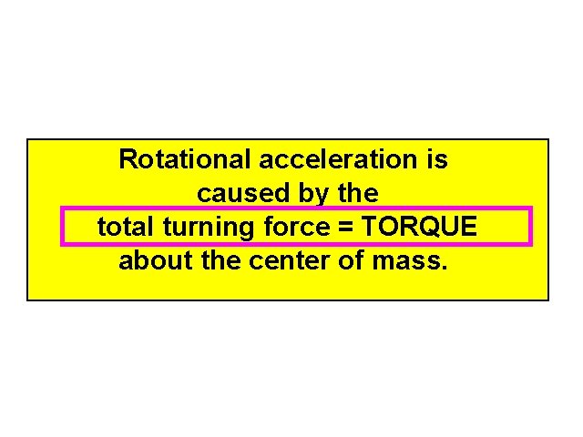 Rotational acceleration is caused by the total turning force = TORQUE about the center