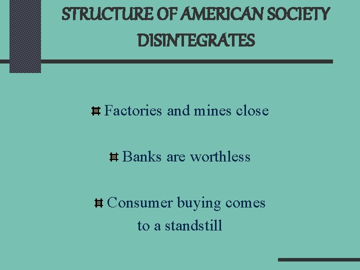 STRUCTURE OF AMERICAN SOCIETY DISINTEGRATES Factories and mines close Banks are worthless Consumer buying