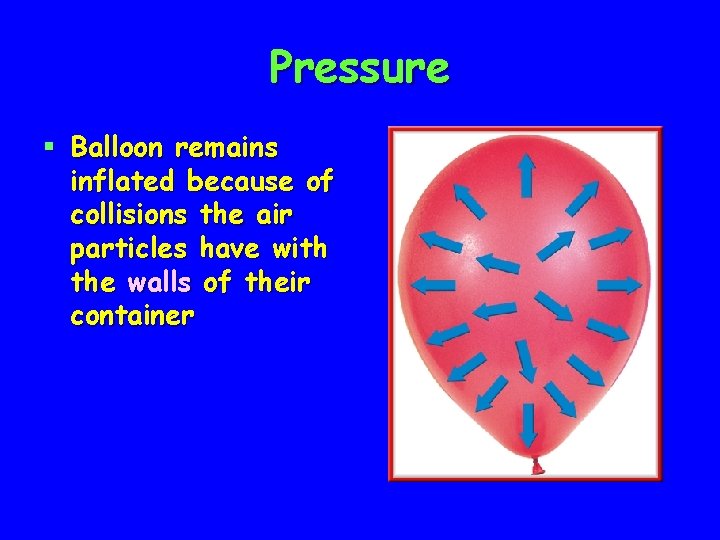 Pressure § Balloon remains inflated because of collisions the air particles have with the