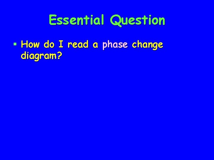 Essential Question § How do I read a phase change diagram? 
