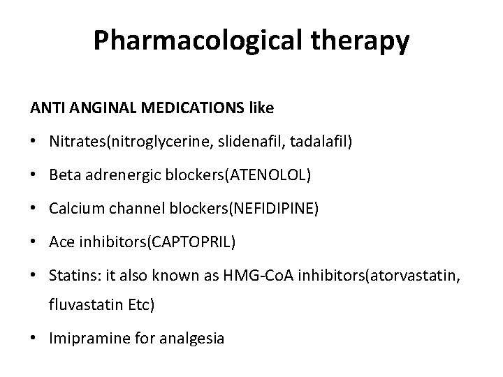 Pharmacological therapy ANTI ANGINAL MEDICATIONS like • Nitrates(nitroglycerine, slidenafil, tadalafil) • Beta adrenergic blockers(ATENOLOL)