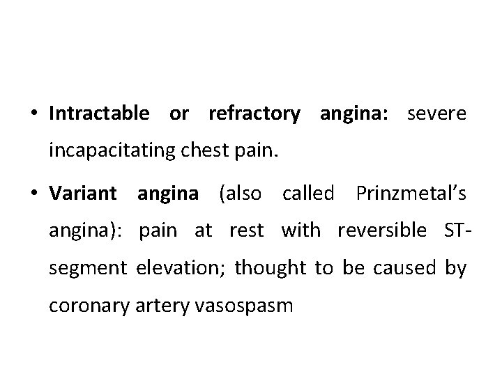  • Intractable or refractory angina: severe incapacitating chest pain. • Variant angina (also