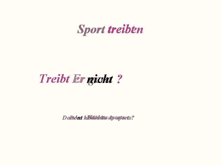 treiben Sport treibt Treibt Er er nicht gern ? He does sports. Does’nt Does