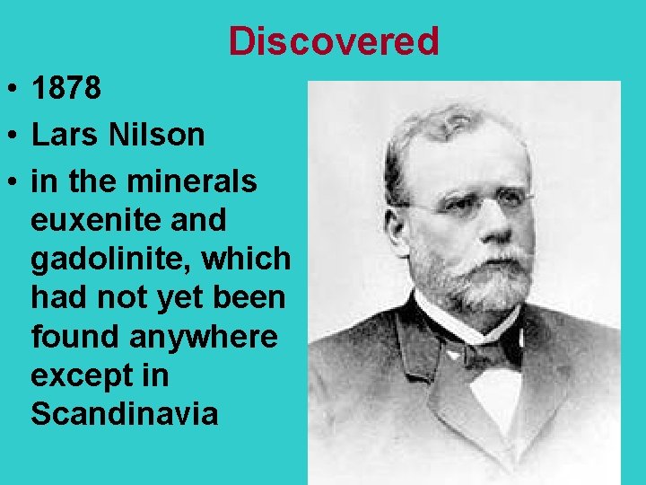 Discovered • 1878 • Lars Nilson • in the minerals euxenite and gadolinite, which
