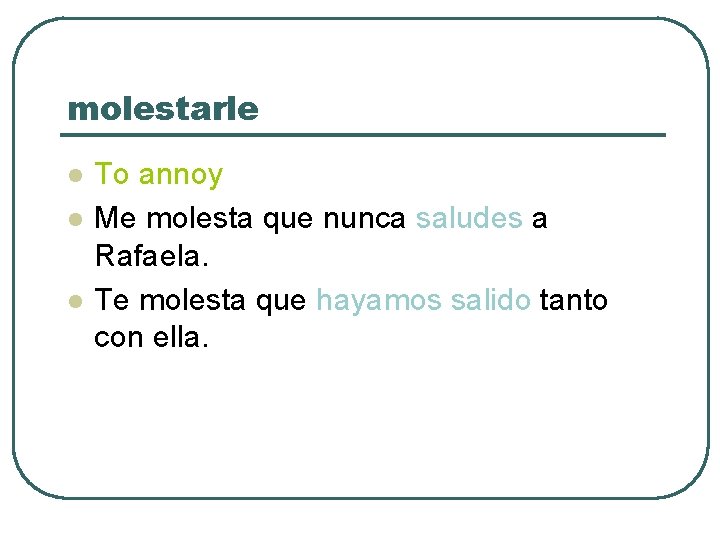 molestarle l l l To annoy Me molesta que nunca saludes a Rafaela. Te