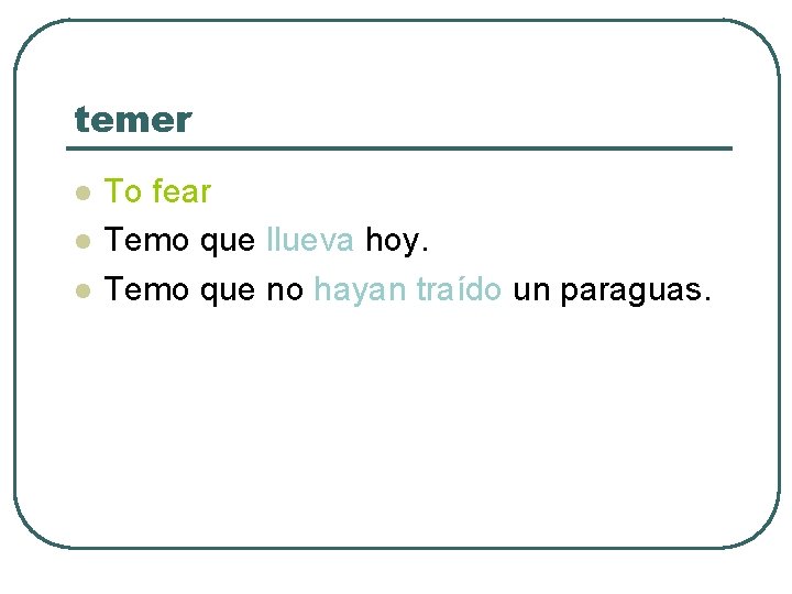 temer l l l To fear Temo que llueva hoy. Temo que no hayan