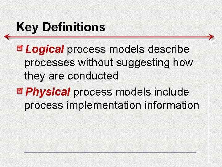 Key Definitions Logical process models describe processes without suggesting how they are conducted Physical
