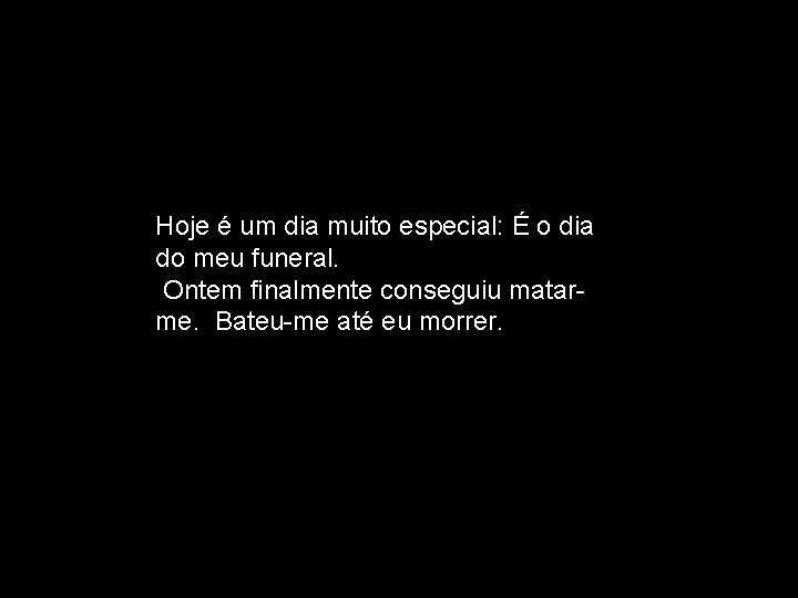 Hoje é um dia muito especial: É o dia do meu funeral. Ontem finalmente