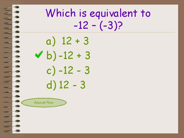 Which is equivalent to -12 – (-3)? a) 12 + 3 b) -12 +