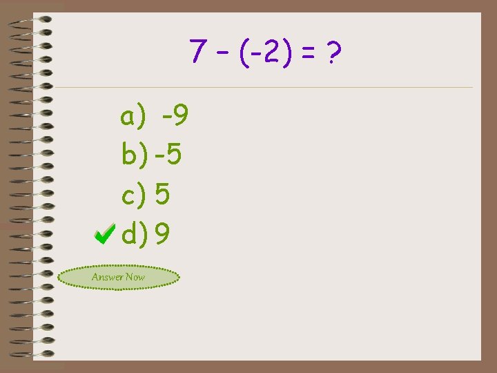 7 – (-2) = ? a) -9 b) -5 c) 5 d) 9 Answer