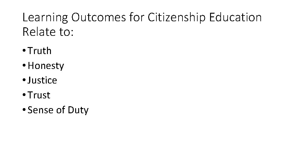 Learning Outcomes for Citizenship Education Relate to: • Truth • Honesty • Justice •