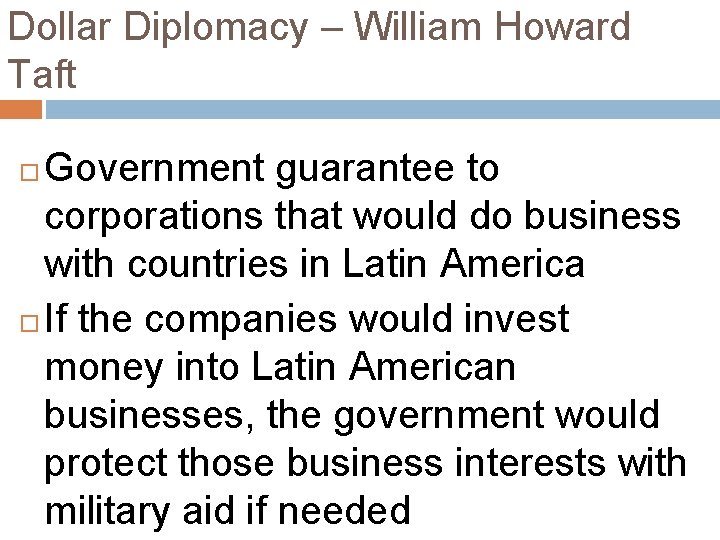 Dollar Diplomacy – William Howard Taft Government guarantee to corporations that would do business
