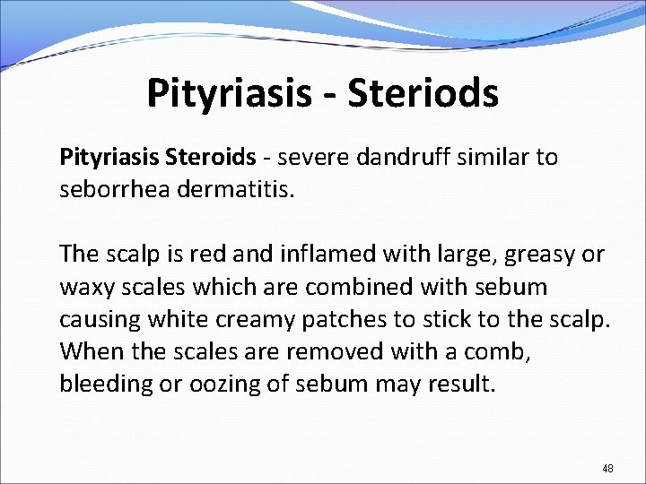 Pityriasis - Steriods Pityriasis Steroids - severe dandruff similar to seborrhea dermatitis. The scalp