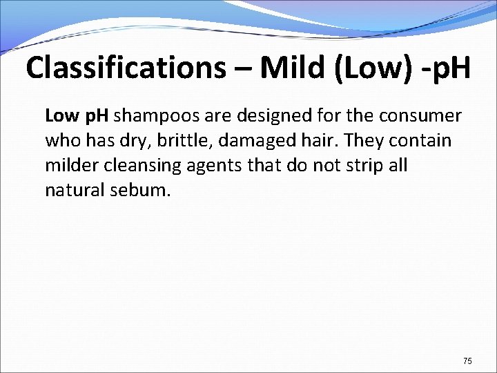 Classifications – Mild (Low) -p. H Low p. H shampoos are designed for the