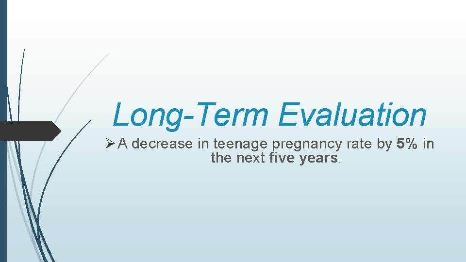 Long-Term Evaluation Ø A decrease in teenage pregnancy rate by 5% in the next