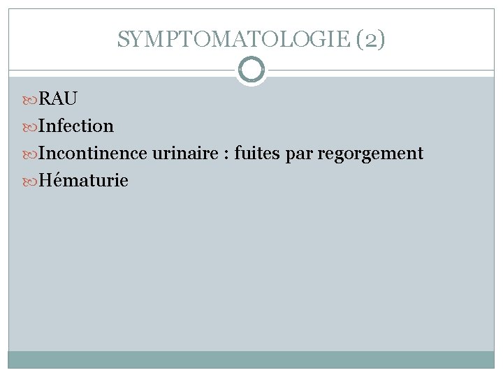SYMPTOMATOLOGIE (2) RAU Infection Incontinence urinaire : fuites par regorgement Hématurie 