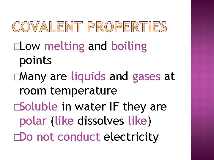 �Low melting and boiling points �Many are liquids and gases at room temperature �Soluble �Low melting and boiling points �Many are liquids and gases at room temperature �Soluble