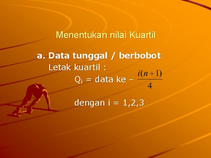 Menentukan nilai Kuartil a. Data tunggal / berbobot Letak kuartil : Qi = data