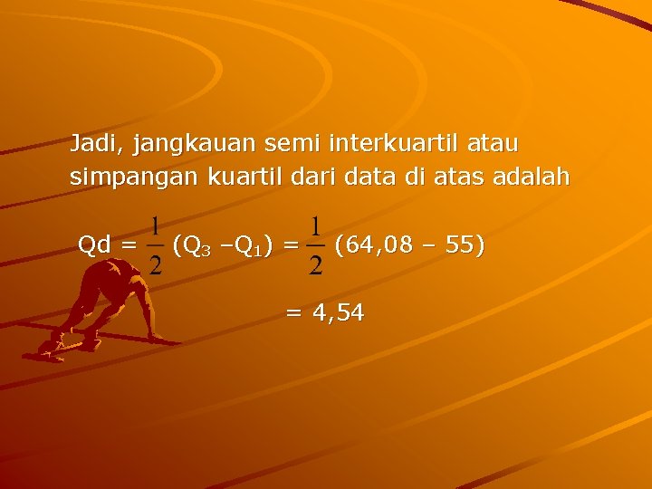 Jadi, jangkauan semi interkuartil atau simpangan kuartil dari data di atas adalah Qd =