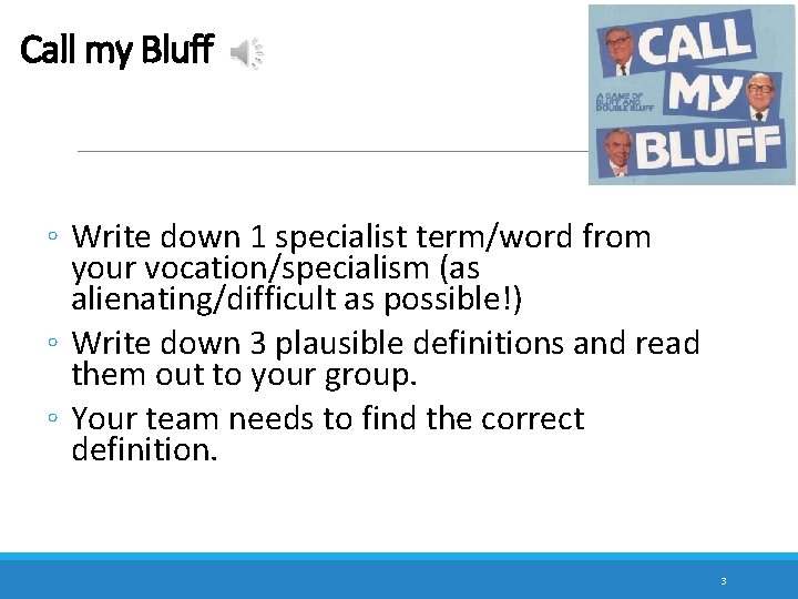 Call my Bluff ◦ Write down 1 specialist term/word from your vocation/specialism (as alienating/difficult