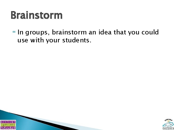 Brainstorm In groups, brainstorm an idea that you could use with your students. 