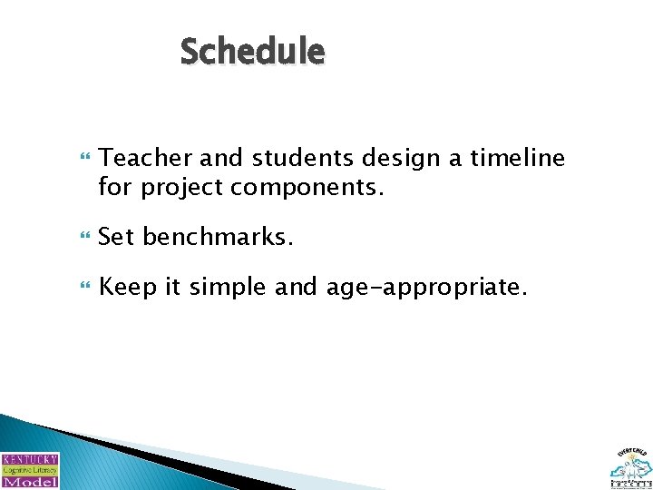 Schedule Teacher and students design a timeline for project components. Set benchmarks. Keep it