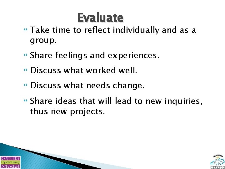 Evaluate Take time to reflect individually and as a group. Share feelings and experiences.