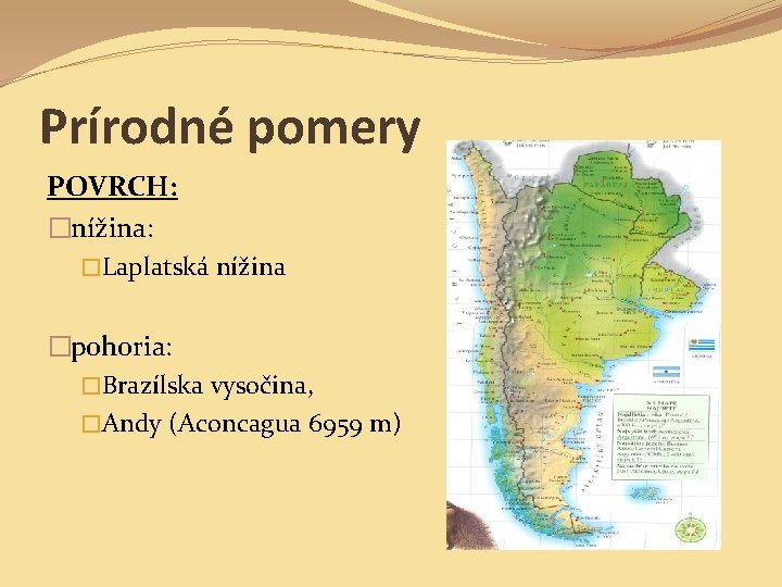 Prírodné pomery POVRCH: �nížina: �Laplatská nížina �pohoria: �Brazílska vysočina, �Andy (Aconcagua 6959 m) 