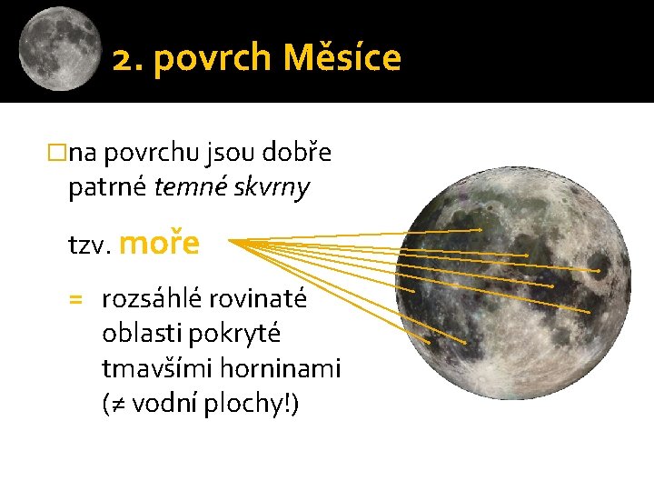 2. povrch Měsíce �na povrchu jsou dobře patrné temné skvrny tzv. moře = rozsáhlé