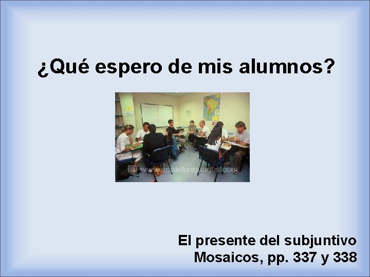 ¿Qué espero de mis alumnos? El presente del subjuntivo Mosaicos, pp. 337 y 338