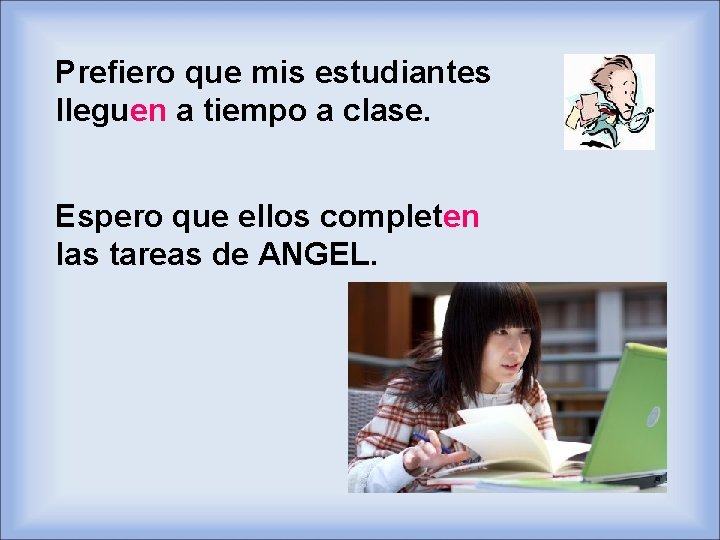 Prefiero que mis estudiantes lleguen a tiempo a clase. Espero que ellos completen las