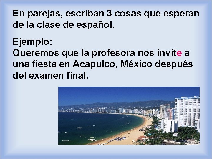 En parejas, escriban 3 cosas que esperan de la clase de español. Ejemplo: Queremos