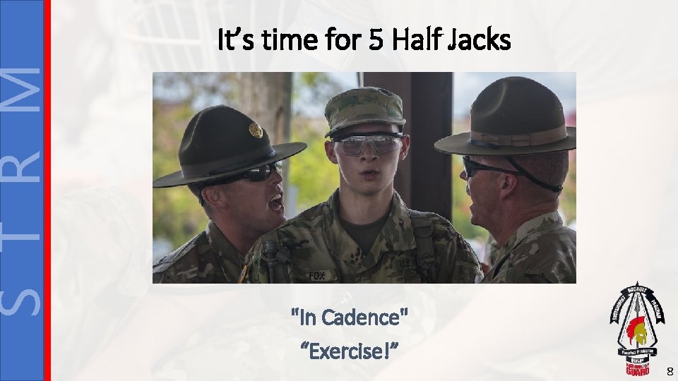 S T R M It’s time for 5 Half Jacks "In Cadence" “Exercise!” 8