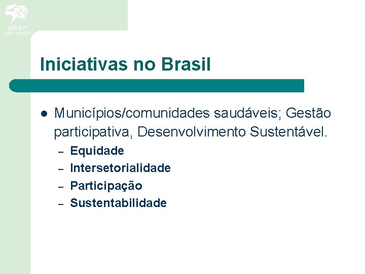 Iniciativas no Brasil l Municípios/comunidades saudáveis; Gestão participativa, Desenvolvimento Sustentável. – – Equidade Intersetorialidade