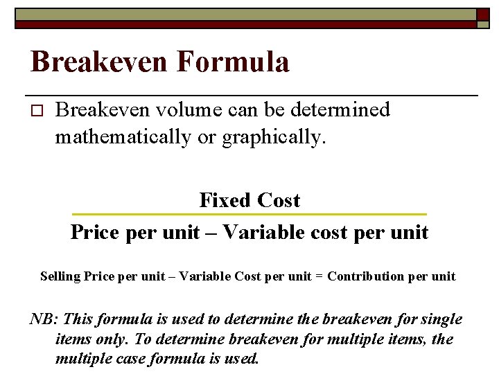 Breakeven Formula o Breakeven volume can be determined mathematically or graphically. Fixed Cost Price
