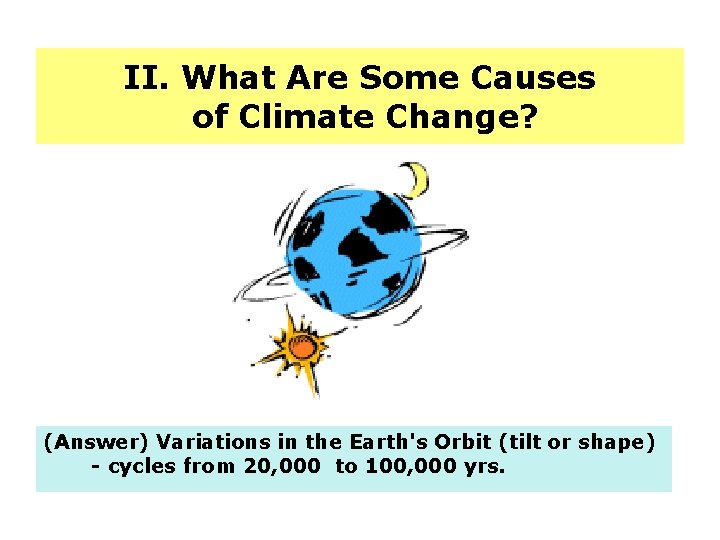 II. What Are Some Causes of Climate Change? (Answer) Variations in the Earth's Orbit