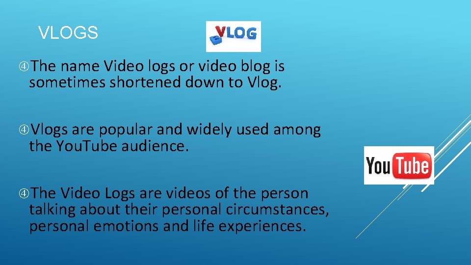 VLOGS The name Video logs or video blog is sometimes shortened down to Vlogs