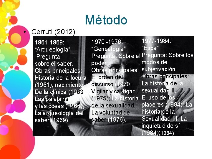 Método • Cerruti (2012): 1961 -1969: “Arqueología” Pregunta: sobre el saber. Obras principales: Historia